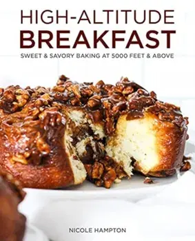 High-Altitude Breakfast: Sweet & Savory Baking at 5,000 Feet and Above, Hardcover/Nicole Hampton