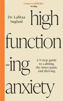 High-Functioning Anxiety. A 5-Step Guide to Calming the Inner Panic and Thriving, Paperback/Dr Lalitaa Suglani