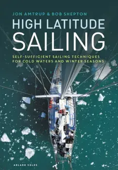 High Latitude Sailing. Self-sufficient sailing techniques for cold waters and winter seasons, Hardback/Revd Bob Shepton
