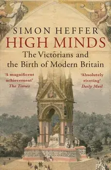 High Minds: The Victorians and the Birth of Modern Britain, Paperback/Simon Heffer