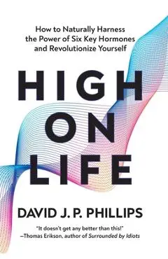 High on Life: How to Naturally Harness the Power of Six Key Hormones and Revolutionize Yourself - David J. P. Phillips