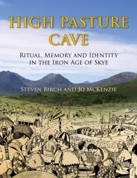 High Pasture Cave. Ritual, Memory, and Identity in the Iron Age of Skye, Hardback/JT Mackenzie