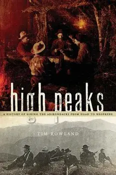 High Peaks: A History of Hiking the Adirondacks from Noah to Neoprene/Tim Rowland