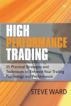 High Performance Trading: 35 Practical Strategies and Techniques to Enhance Your Trading Psychology and Performance/Steve Ward