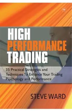 High Performance Trading: 35 Practical Strategies and Techniques to Enhance Your Trading Psychology and Performance - Steve Ward