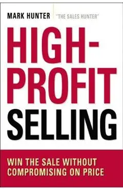 High-Profit Selling: Win the Sale Without Compromising on Price - Csp Mark Hunter