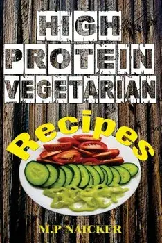 High Protein Vegetarian Recipes: High protein vegetarian recipes that are low in fat! (high protein foods, meatless, vegetarian recipes, cast iron), Paperback/M. P. Naicker
