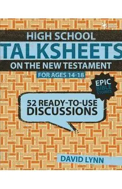 High School Talksheets on the New Testament, Epic Bible Stories: 52 Ready-To-Use Discussions - David Lynn