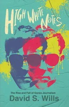 High White Notes: The Rise and Fall of Gonzo Journalism, Paperback/David S. Wills