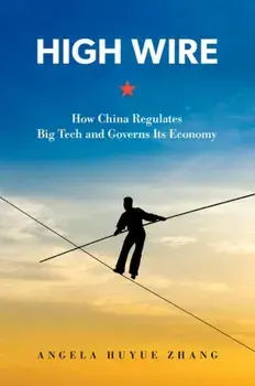 High Wire. How China Regulates Big Tech and Governs Its Economy, Hardback/***