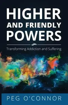 Higher and Friendly Powers: Transforming Addiction and Suffering, Paperback/Peg O'Connor