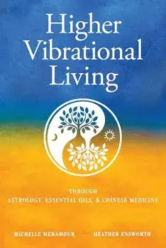 Higher Vibrational Living: Through Astrology, Essential Oils, and Chinese Medicine, Paperback/Michelle S. Meramour