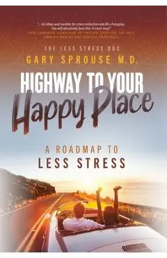 Highway to Your Happy Place: The Roadmap to Less Stress - Gary Sprouse