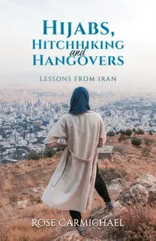 Hijabs, Hitchhiking and Hangovers: Lessons from Iran, Paperback/Rose Carmichael