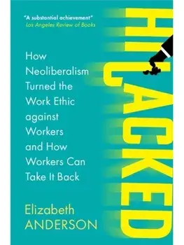 Hijacked. How Neoliberalism Turned the Work Ethic against Workers and How Workers Can Take It Back, Paperback/***