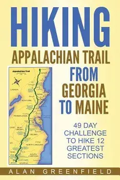 Hiking Appalachian Trail From Georgia to Maine: 49 Day Challenge to Hike 12 Greatest Sections of A.T., Paperback/Alan Greenfield