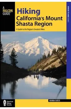 Hiking California's Mount Shasta Region: A Guide to the Region's Greatest Hikes - Bubba Suess