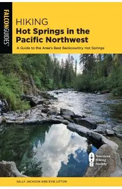 Hiking Hot Springs in the Pacific Northwest: A Guide to the Area's Best Backcountry Hot Springs - Evie Litton