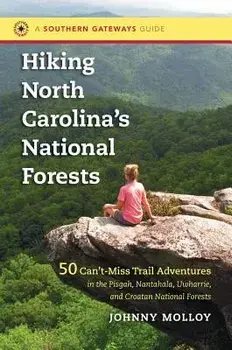 Hiking North Carolina's National Forests: 50 Can't-Miss Trail Adventures in the Pisgah, Nantahala, Uwharrie, and Croatan National Forests, Paperback/Johnny Molloy