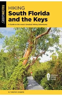 Hiking South Florida and the Keys: A Guide to the Area's Greatest Hiking Adventures - M. Timothy O'keefe