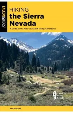 Hiking the Sierra Nevada: A Guide to the Area's Greatest Hiking Adventures - Barry Parr
