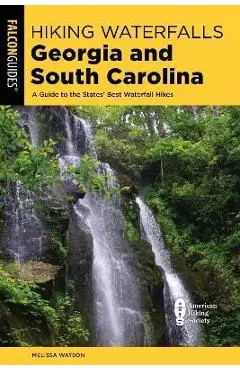 Hiking Waterfalls Georgia and South Carolina: A Guide to the States' Best Waterfall Hikes - Melissa Watson