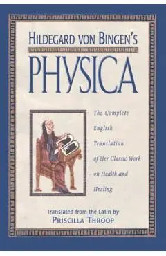Hildegard Von Bingen's Physica: The Complete English Translation of Her Classic Work on Health and Healing - Priscilla Throop