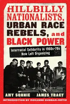 Hillbilly Nationalists, Urban Race Rebels, and Black Power - Updated and Revised: Interracial Solidarity in 1960s-70s New Left Organizing/Amy Sonnie