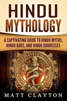 Hindu Mythology: A Captivating Guide to Hindu Myths, Hindu Gods, and Hindu Goddesses, Paperback/Matt Clayton