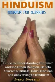 Hinduism: Hinduism for Beginners: Guide to Understanding Hinduism and the Hindu Religion, Beliefs, Customs, Rituals, Gods, Mantr, Paperback/Shalu Sharma