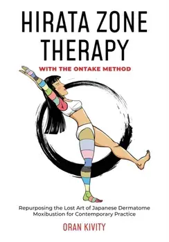 Hirata Zone Therapy with the Ontake Method: Repurposing the Lost Art of Japanese Dermatome Moxibustion for Contemporary Practice/Oran Kivity