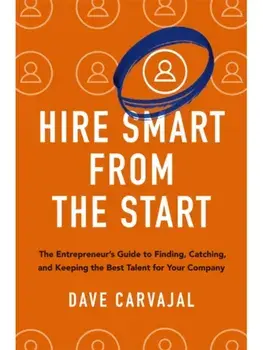 Hire Smart from the Start. The Entrepreneur's Guide to Finding, Catching, and Keeping the Best Talent for Your Company, Paperback/Dave Carvajal