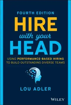 Hire With Your Head. Using Performance-Based Hiring to Build Outstanding Diverse Teams, 4th Edition, Hardback/Lou Adler