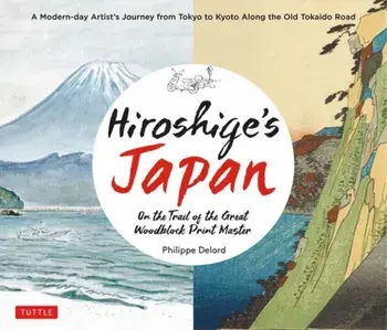 Hiroshige's Japan. On the Trail of the Great Woodblock Print Master - A Modern-day Artist's Journey on the Old Tokaido Road, Hardback/Philippe Delord