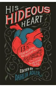 His Hideous Heart: 13 of Edgar Allan Poe's Most Unsettling Tales Reimagined - Dahlia Adler
