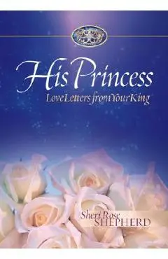His Princess: Love Letters from Your King - Sheri Rose Shepherd
