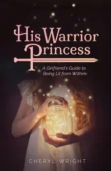 His Warrior Princess: A Girlfriend's Guide to Being Lit from Within, Paperback/Cheryl Wright