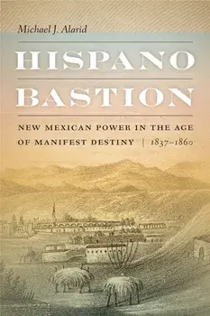 Hispano Bastion. New Mexican Power in the Age of Manifest Destiny, 1837-1860, Paperback/Michael J. Alarid