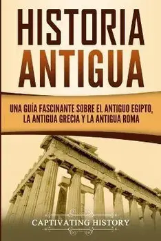 Historia Antigua: Una Guía Fascinante sobre el Antiguo Egipto, la Antigua Grecia y la Antigua Roma, Paperback/Captivating History