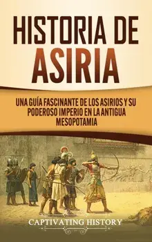 Historia de Asiria: Una guía fascinante de los asirios y su poderoso imperio en la antigua Mesopotamia, Hardcover/Captivating History