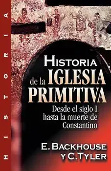 Historia de la Iglesia Primitiva: Desde El Siglo I Hasta La Muerte de Constantino, Paperback/E. Backhouse