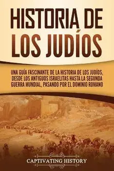 Historia de los judíos: Una guía fascinante de la historia de los judíos, desde los antiguos israelitas hasta la Segunda Guerra Mundial, pasan, Paperback/Captivating History
