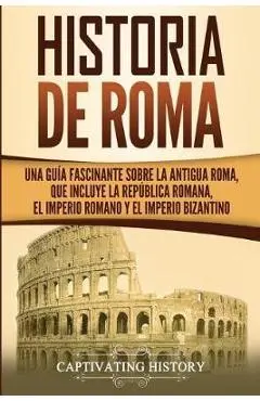 Historia de Roma: Una Guía Fascinante sobre la Antigua Roma, que incluye la República romana, el Imperio romano y el Imperio bizantino - Captivating History