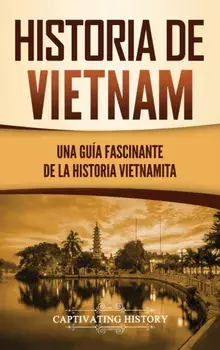 Historia de Vietnam: Una Guía Fascinante de la Historia Vietnamita, Hardcover/Captivating History