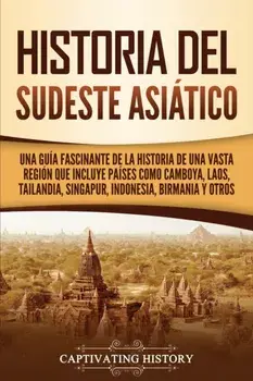 Historia del Sudeste Asiático: Una guía fascinante de la historia de una vasta región que incluye países como Camboya, Laos, Tailandia, Singapur, Ind/Captivating History
