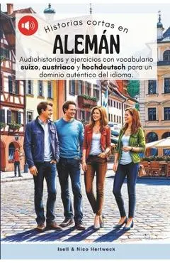Historias cortas en aleman - Aprende alemán escuchando historias y practicando: Audiohistorias y ejercicios de nivel A1, A2 con vocabulario suizo, aus - Nico Hertweck