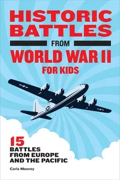 Historic Battles from World War II for Kids: 15 Battles from Europe and the Pacific, Hardcover/Carla Mooney