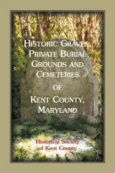 Historic Graves, Private Burial Grounds and Cemeteries of Kent County, Maryland, Paperback/Historical Society of Kent County