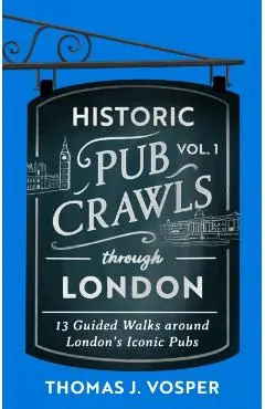 Historic Pub Crawls Through London, Vol. 1 - Thomas J. Vosper