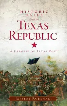 Historic Tales from the Texas Republic: A Glimpse of Texas Past, Hardcover/Jeffery Robenalt